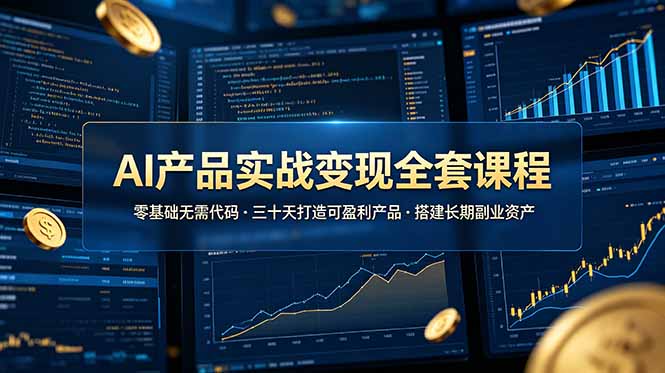 AI产品实战变现全套课程，零基础无需代码，三十天打造可盈利产品搭建长期副业资产-零创仓