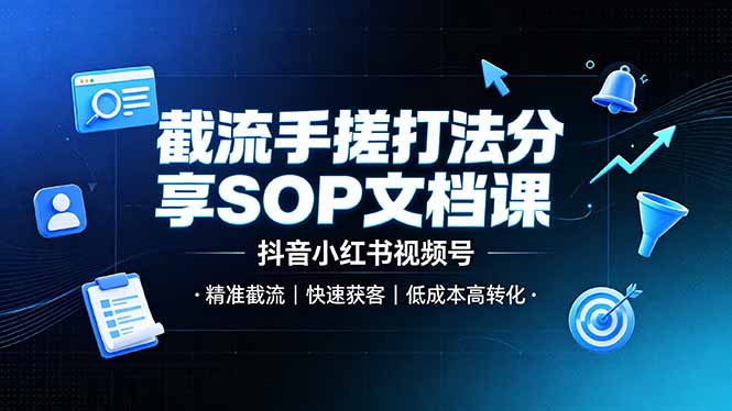 截流手搓打法分享SOP文档课,抖音小红书视频号丨精准截流,快速获客,低成本高转化-零创仓