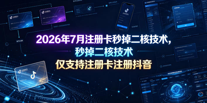 2026年7月注册卡秒掉二核技术，仅支持注册卡注册抖音-零创仓