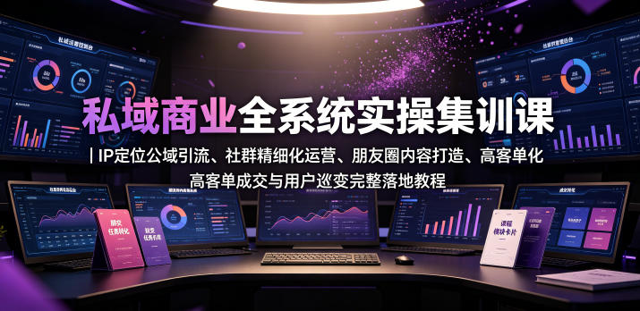 私域商业全系统实操课｜IP定位公域引流、社群精细化运营、朋友圈内容打造、高客单成交与用户裂变完整落地教程-零创仓