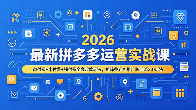 2026最新拼多多运营实战课，微付费+半付费+强付费全套起款玩法，矩阵叠券AI推广防断流3.0玩法-零创仓