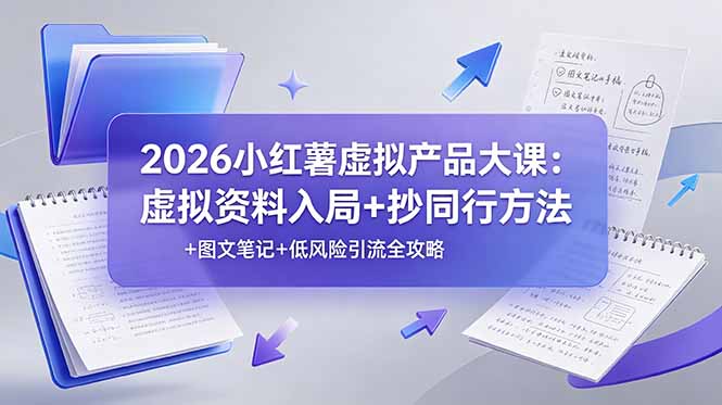 2026小红薯虚拟产品大课：虚拟资料入局+抄同行方法+图文笔记+低风险引流全攻略-零创仓