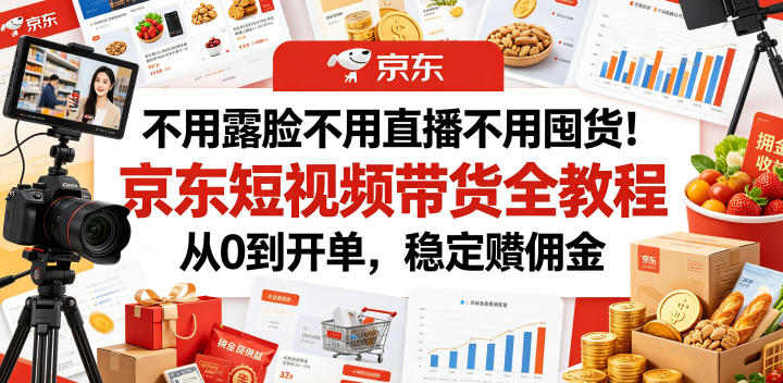 不用露脸不用直播不用囤货!京东短视频带货全教程,从0到开单,稳定賺佣金-零创仓