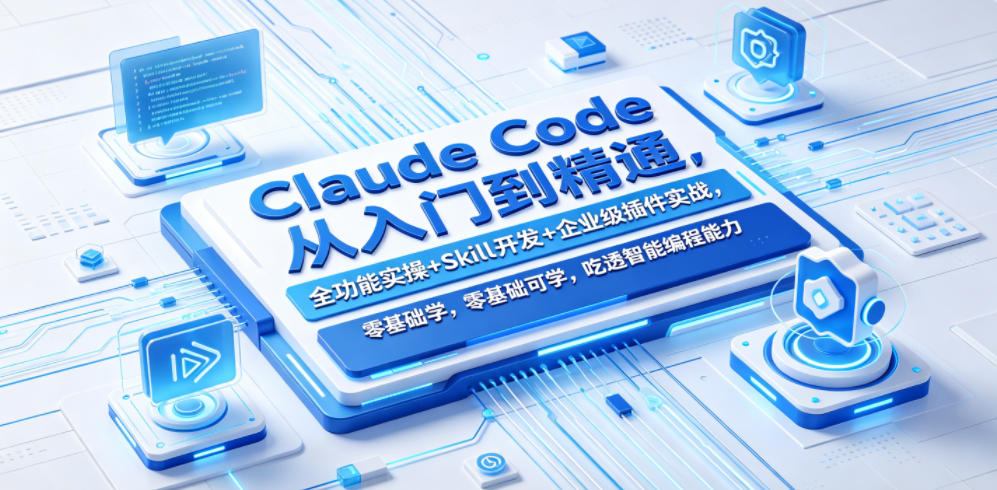 Claude Code从入门到精通，全功能实操+Skill开发+企业级插件实战，零基础可学，吃透智能编程全能力(更新0712)-零创仓