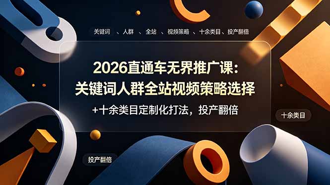 2026直通车无界推广课：关键词人群全站视频策略选择+十余类目定制化打法，投产翻倍-零创仓