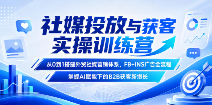 社媒投放与获客实操训练营,从0到1搭建外贸社媒营销体系,FB+INS广告全流程,掌握AI赋能下的B2B获客新增长-零创仓