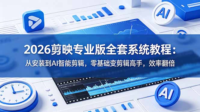2026剪映专业版全套系统教程：从安装到AI智能剪辑，零基础变剪辑高手，效率翻倍-零创仓