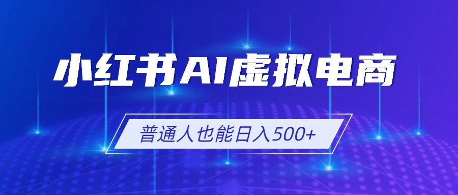 小红书AI虚拟电商2.0，AI软件+SEO技术，单店日入500+，可多店铺矩阵放大-零创仓