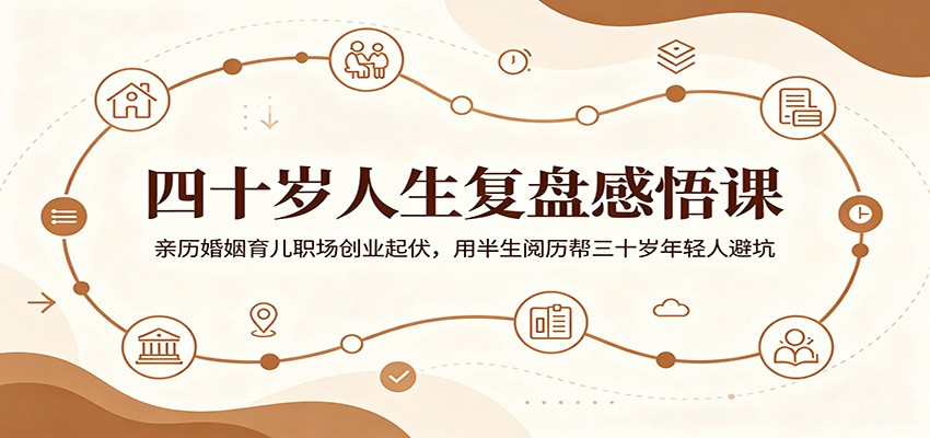 四十岁人生复盘感悟课：亲历婚姻育儿职场创业起伏，用半生阅历帮三十岁年轻人避坑-零创仓