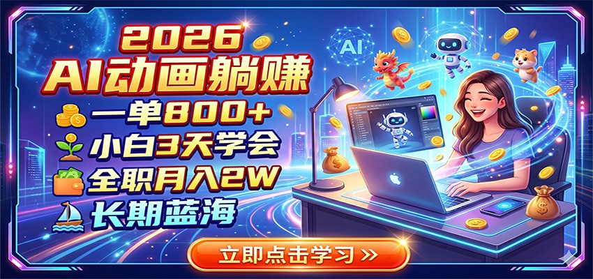 2026 AI动画躺赚：一单800+，小白3天学会，全职月入2W，长期蓝海-零创仓