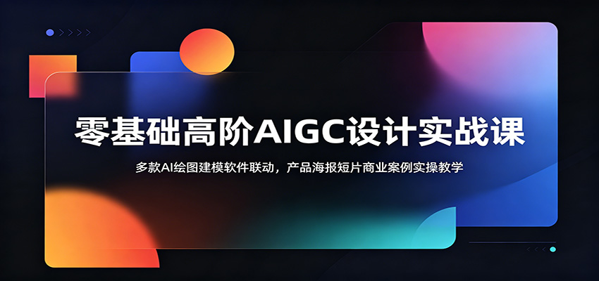 零基础高阶AIGC设计实战课：多款AI绘图建模软件联动，产品海报短片商业案例实操教学-零创仓