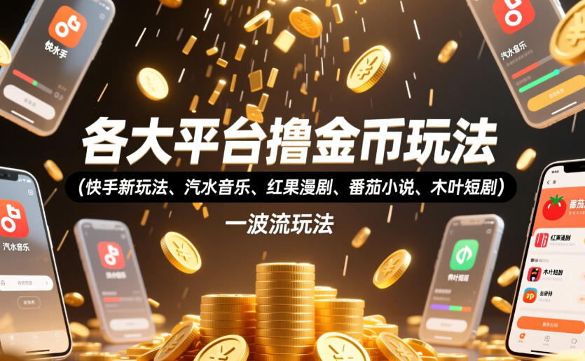 各大平台撸金币玩法(快手新玩法、汽水音乐、红果漫剧、番茄小说、木叶短剧)，一波流玩法(收费398元的教程)-零创仓