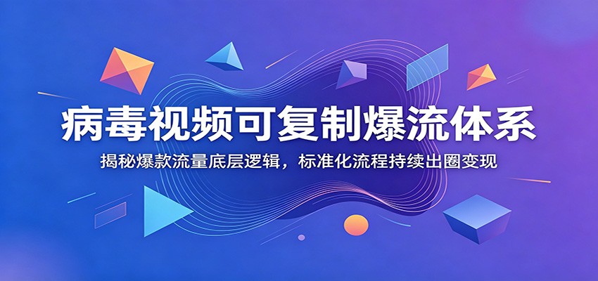 病毒视频可复制爆流体系：揭秘爆款流量底层逻辑，标准化流程持续出圈变现-零创仓