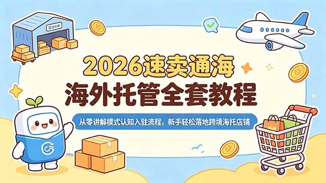 2026速卖通海外托管全套教程,从零讲解模式认知入驻流程,新手轻松落地跨境海托店铺-零创仓