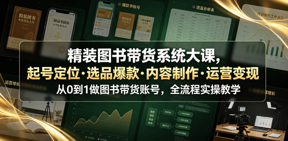 精装图书带货系统大课，起号定位・选品爆款・内容制作・运营变现，从0到1做图书带货账号，全流程实操教学-零创仓