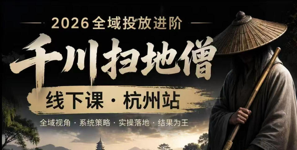 千川扫地僧2026抖音全域投放进阶课,少走弯路·快速起量·掌控增长,6月12-14号杭州线下课-零创仓