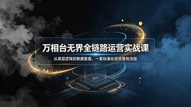 万相台无界全链路运营实战课，从底层逻辑到数据复盘，一套标准化投放落地流程-零创仓