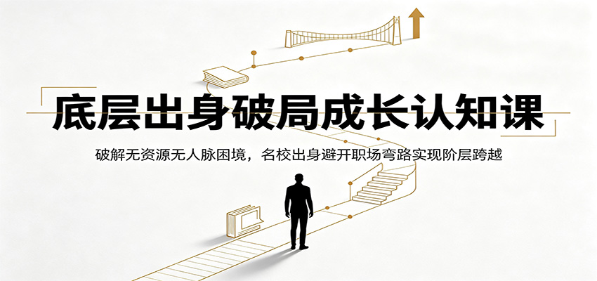 底层出身破局成长认知课：破解无资源无人脉困境，名校出身避开职场弯路实现阶层跨越-零创仓