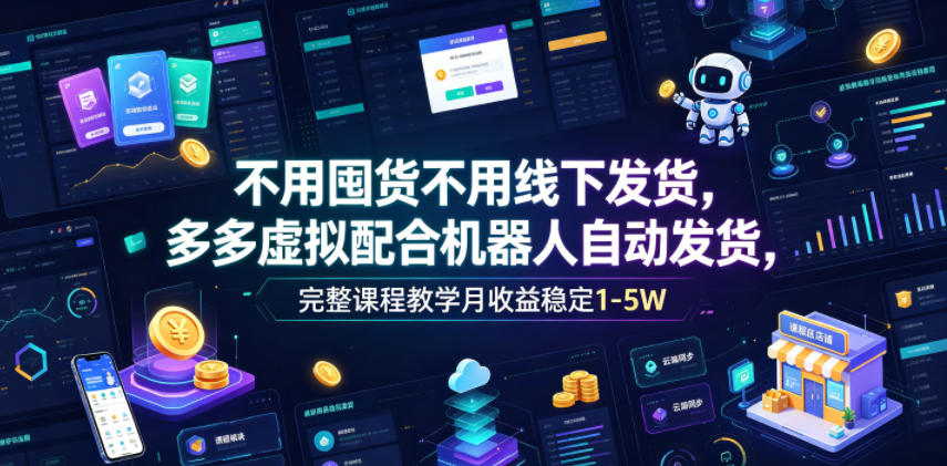 不用囤货不用线下发货,多多虚拟配合机器人自动发货,完整课程教学月收益稳定1-5W【揭秘】-零创仓