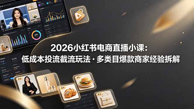 2026小红书电商直播小课，低成本投流截流玩法，多类目爆款商家经验完整拆解教学-零创仓