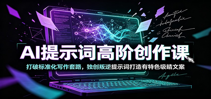 AI提示词高阶创作课：打破标准化写作套路，独创叛逆提示词打造有特色吸睛文案-零创仓