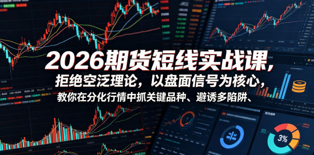 2026期货短线实战课，拒绝空泛理论，以盘面信号为核心，教你在分化行情中抓关键品种、避诱多陷阱-零创仓