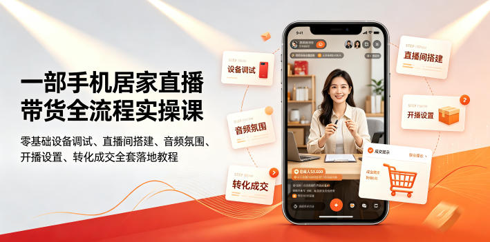 一部手机居家直播带货全流程实操课｜零基础设备调试、直播间搭建、音频氛围、开播设置、转化成交全套落地教程-零创仓