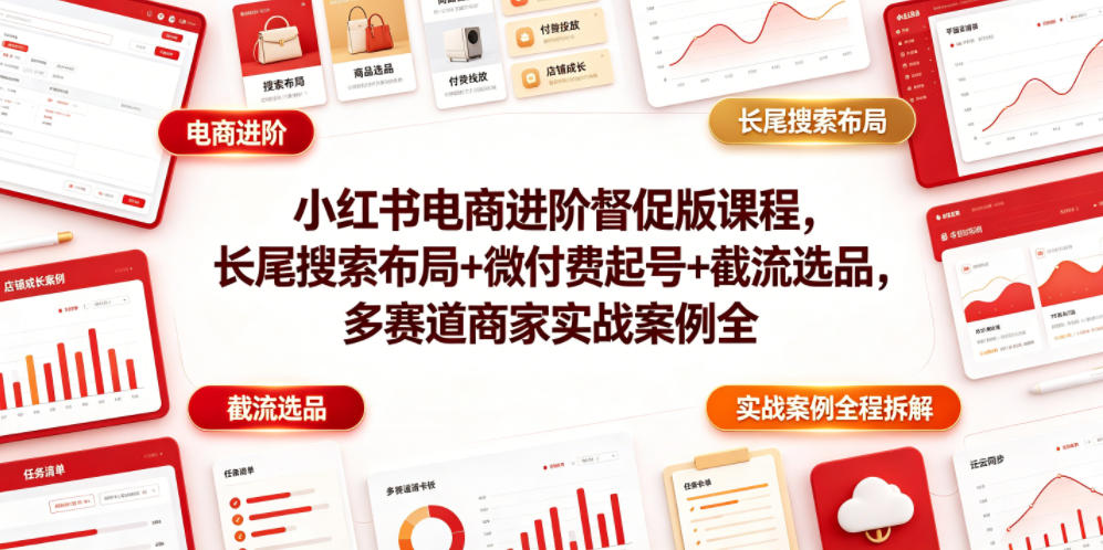 小红书电商进阶督促版课程，长尾搜索布局+微付费起号+截流选品，多赛道商家实战案例全程拆解-零创仓