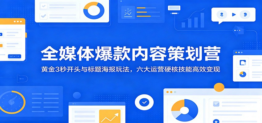 全媒体爆款内容策划营:黄金3秒开头与标题海报玩法,六大运营硬核技能高效变现-零创仓
