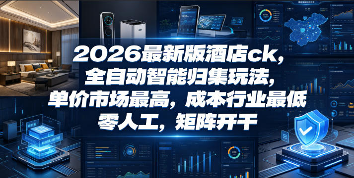2026最新版酒店ck,全自动智能归集玩法,单价市场最高,成本行业最低,零人工,矩阵开干【揭秘】-零创仓