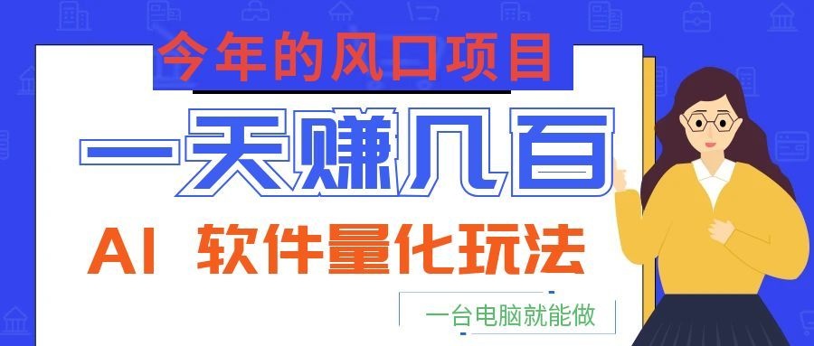 今年的风口项目,AI 软件量化玩法,让你一天赚几百,一台电脑就能做!-零创仓