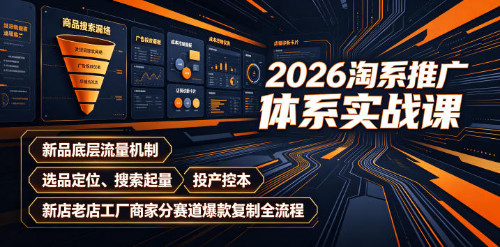 2026淘系推广体系实战课｜新品底层流量机制、选品定位、搜索起量、投产控本、新店老店工厂商家分赛道爆款复制全流程-零创仓
