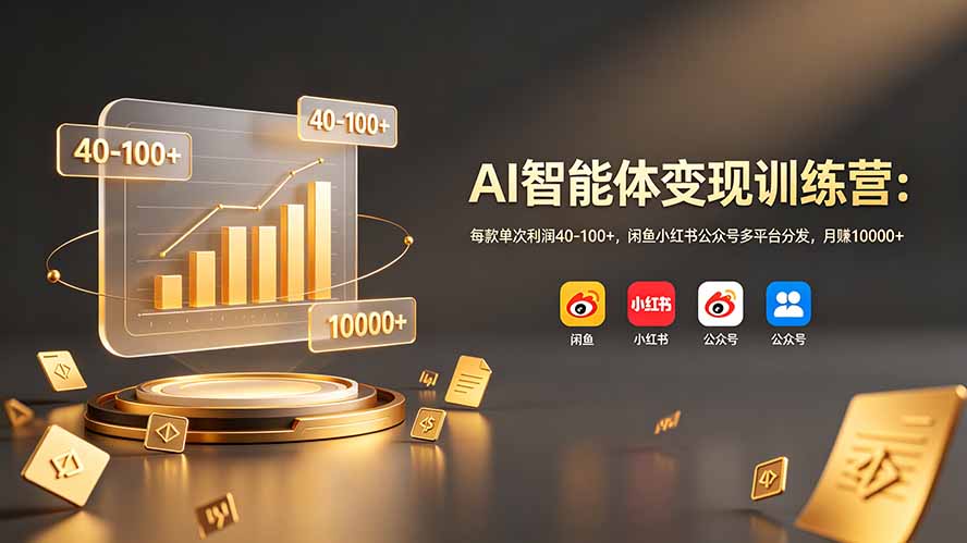 AI智能体变现训练营：每款单次利润40-100+，闲鱼小红书公众号多平台分发，月赚10000+-零创仓