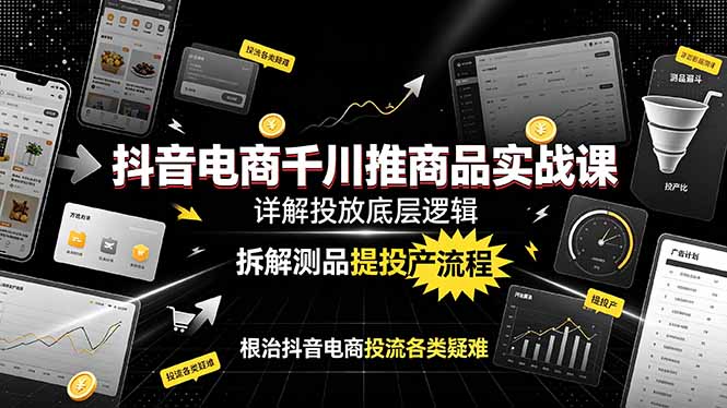 抖音电商千川推商品实战课:详解投放底层逻辑,拆解测品提投产流程,根治抖音电商投流各类疑难-零创仓