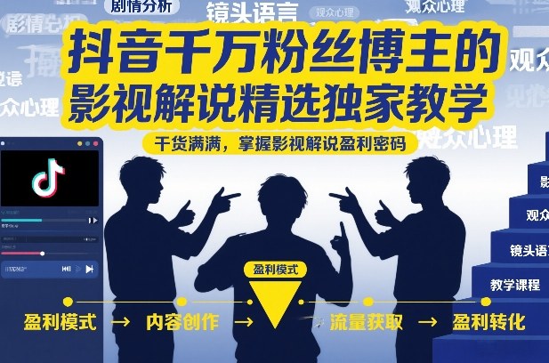 抖音千万粉丝博主的影视解说精选独家教学，干货满满，掌握影视解说盈利密码(更新)-零创仓