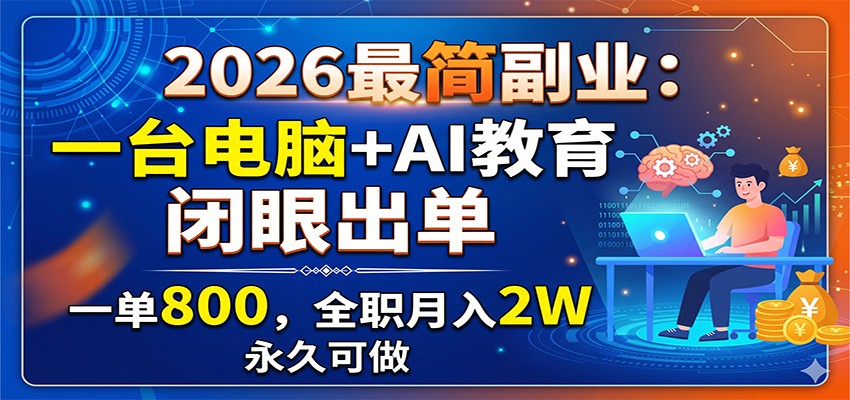 2026最简副业：一台电脑+AI教育，闭眼出单，一单800，全职月入2W，永久可做-零创仓